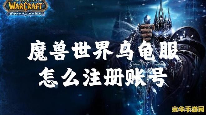 魔兽世界账号注册 魔兽世界账号注册全面指南 魔兽世界账号注册 魔兽世界账号注册全面指南