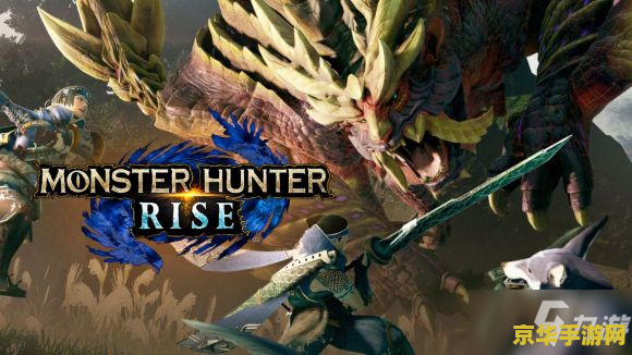 怪物猎人rise 怪物猎人Rise：狩猎新纪元，共赴天际之约